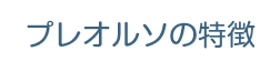 プレオルソの特徴